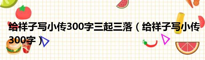 给祥子写小传300字三起三落 给祥子写小传300字