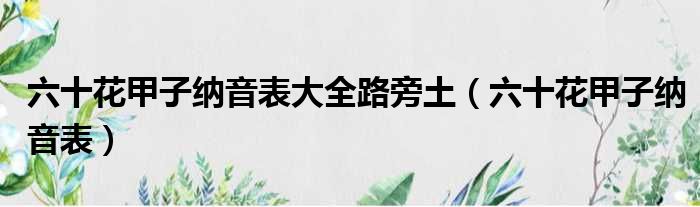 六十花甲子纳音表大全路旁土 六十花甲子纳音表