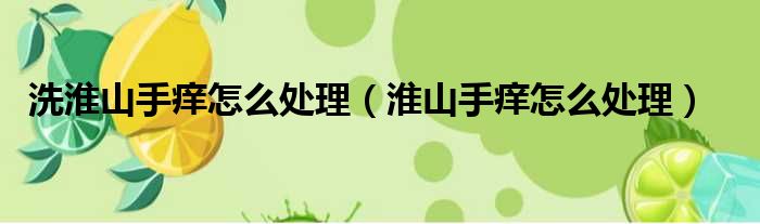 洗淮山手痒怎么处理 淮山手痒怎么处理
