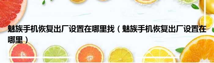 魅族手机恢复出厂设置在哪里找 魅族手机恢复出厂设置在哪里