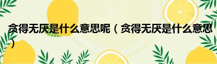 贪得无厌是什么意思呢 贪得无厌是什么意思