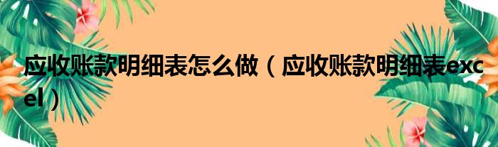 应收账款明细表怎么做 应收账款明细表excel