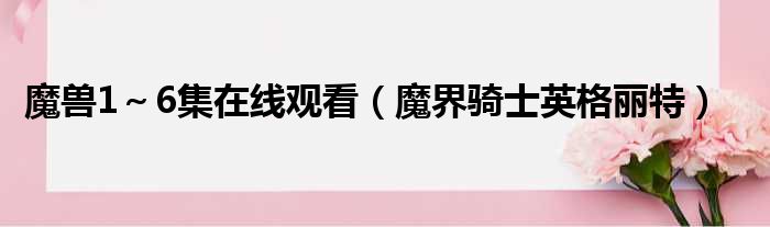 魔兽1～6集在线观看 魔界骑士英格丽特