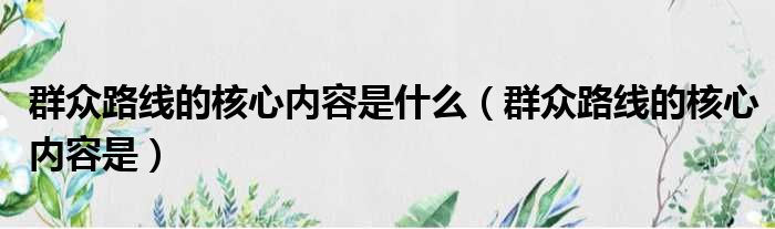 群众路线的核心内容是什么 群众路线的核心内容是