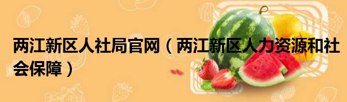 两江新区人社局官网 两江新区人力资源和社会保障