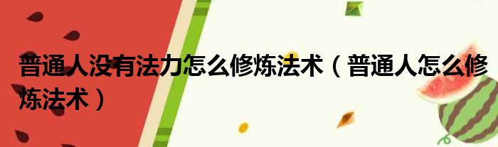 普通人没有法力怎么修炼法术 普通人怎么修炼法术