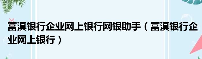 富滇银行企业网上银行网银助手 富滇银行企业网上银行