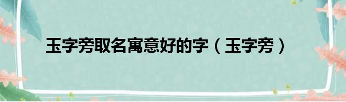 玉字旁取名寓意好的字 玉字旁