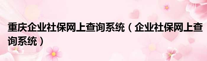 重庆企业社保网上查询系统 企业社保网上查询系统
