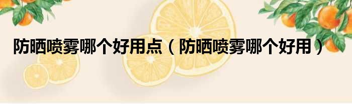 防晒喷雾哪个好用点 防晒喷雾哪个好用