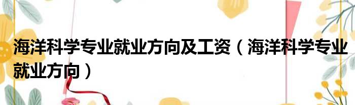 海洋科学专业就业方向及工资 海洋科学专业就业方向