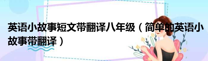英语小故事短文带翻译八年级 简单的英语小故事带翻译