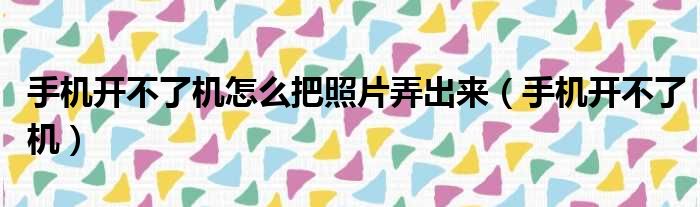 手机开不了机怎么把照片弄出来 手机开不了机