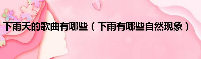 下雨天的歌曲有哪些 下雨有哪些自然现象