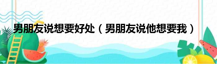 男朋友说想要好处 男朋友说他想要我
