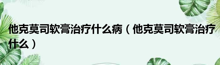 他克莫司软膏治疗什么病 他克莫司软膏治疗什么