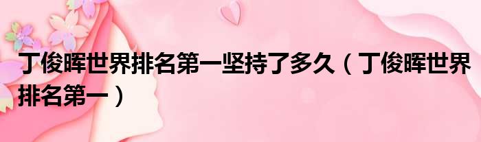 丁俊晖世界排名第一坚持了多久 丁俊晖世界排名第一