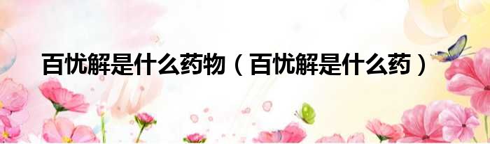 百忧解是什么药物 百忧解是什么药