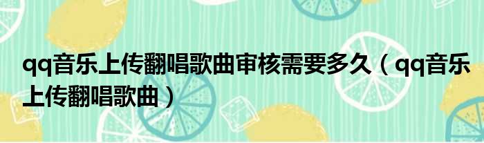 qq音乐上传翻唱歌曲审核需要多久 qq音乐上传翻唱歌曲