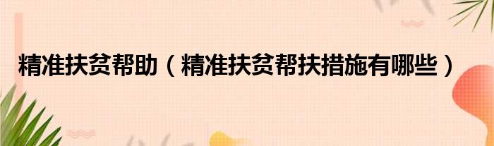 精准扶贫帮助 精准扶贫帮扶措施有哪些