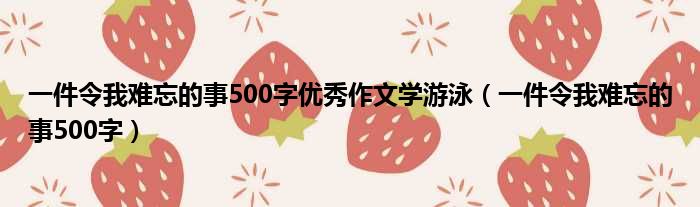 一件令我难忘的事500字优秀作文学游泳 一件令我难忘的事500字