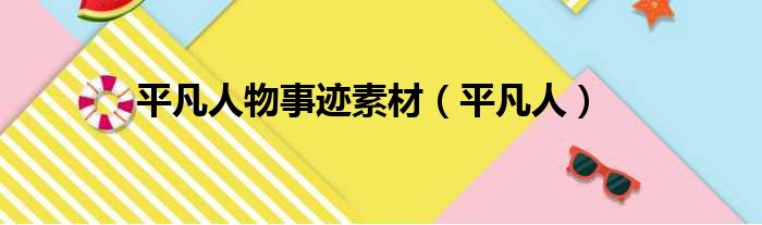 平凡人物事迹素材 平凡人