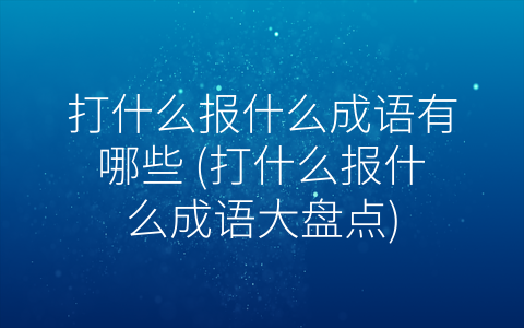 打什么报什么成语有哪些 (打什么报什么成语大盘点)