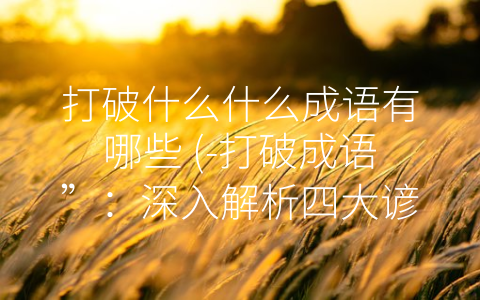 打破什么什么成语有哪些 (-打破成语”：深入解析四大谚语含义和用途)