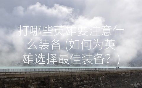 打哪些英雄要注意什么装备 (如何为英雄选择最佳装备？)