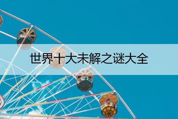 世界十大未解之谜大全 世界十大未解之谜大全