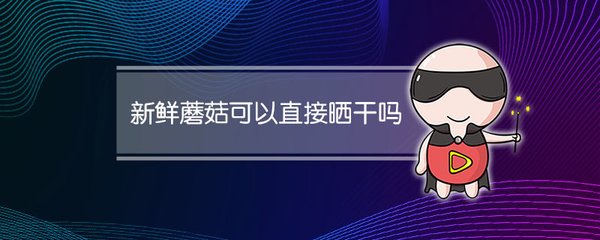 新鲜蘑菇可以直接晒干吗 新鲜蘑菇可以直接晒干吗怎么吃