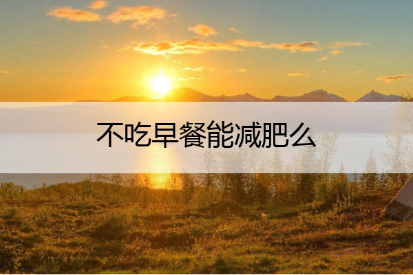 不吃早餐能减肥么 瘦肚子方法3天见效