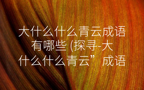 大什么什么青云成语有哪些 (探寻-大什么什么青云”成语的历史与文化)