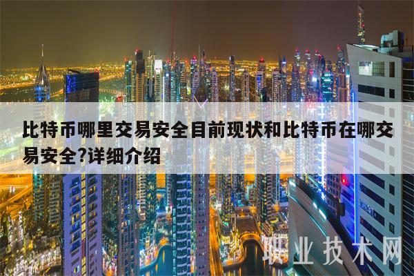 比特币哪里交易安全目前现状和比特币在哪交易安全 详细介绍