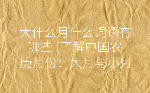 大什么月什么词语有哪些 (了解中国农历月份：大月与小月)