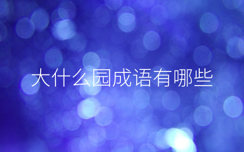 大什么园成语有哪些