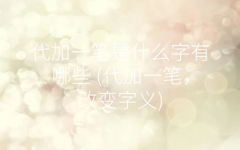 代加一笔是什么字有哪些 (代加一笔，改变字义)