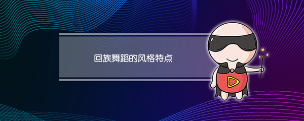 回族舞蹈的风格特点 回族舞蹈的风格特点和动律特点