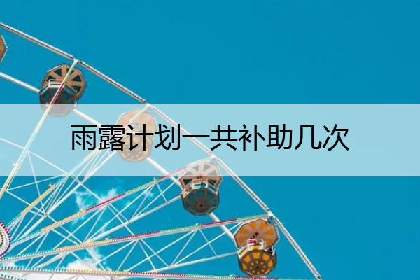 雨露计划一共补助几次 雨露计划补助是发放到哪