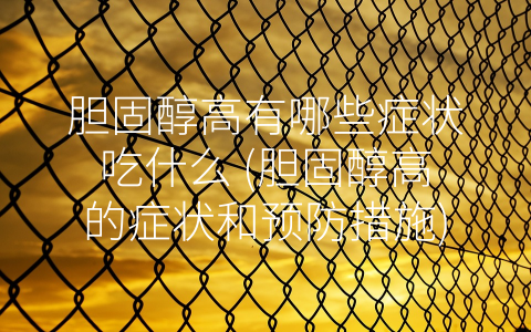 胆固醇高有哪些症状吃什么 (胆固醇高的症状和预防措施)