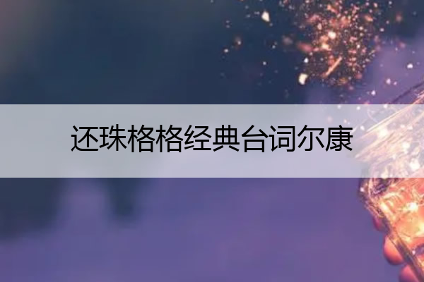 还珠格格经典台词尔康 还珠格格里尔康的扮演者是谁