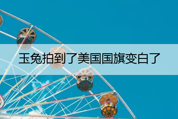 玉兔拍到了美国国旗变白了 玉兔拍到了美国国旗变白了怎么办