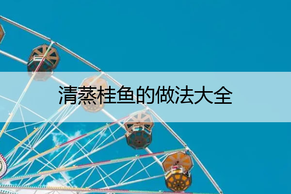 清蒸桂鱼的做法大全 清蒸桂鱼的做法大全图片窍门