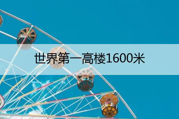 世界第一高楼1600米 世界第一高楼1600米有多少层