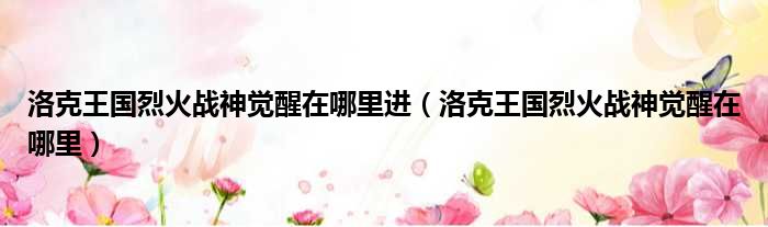 洛克王国烈火战神觉醒在哪里进 洛克王国烈火战神觉醒在哪里