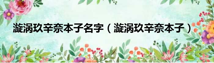 漩涡玖辛奈本子名字 漩涡玖辛奈本子