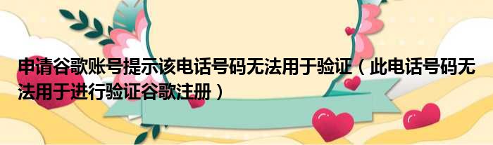 申请谷歌账号提示该电话号码无法用于验证 此电话号码无法用于进行验证谷歌注册