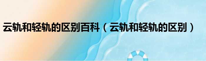 云轨和轻轨的区别百科 云轨和轻轨的区别