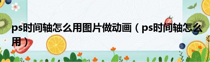ps时间轴怎么用图片做动画 ps时间轴怎么用