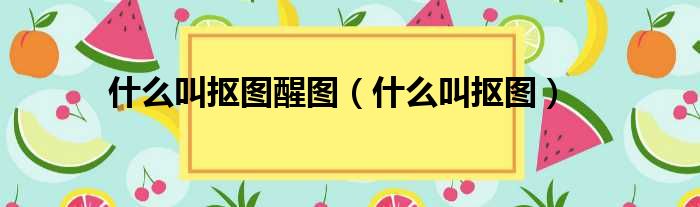 什么叫抠图醒图 什么叫抠图